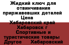 Жидкий ключ для отвинчивания приржавевших деталей › Цена ­ 200 - Хабаровский край, Хабаровск г. Спортивные и туристические товары » Другое   . Хабаровский край